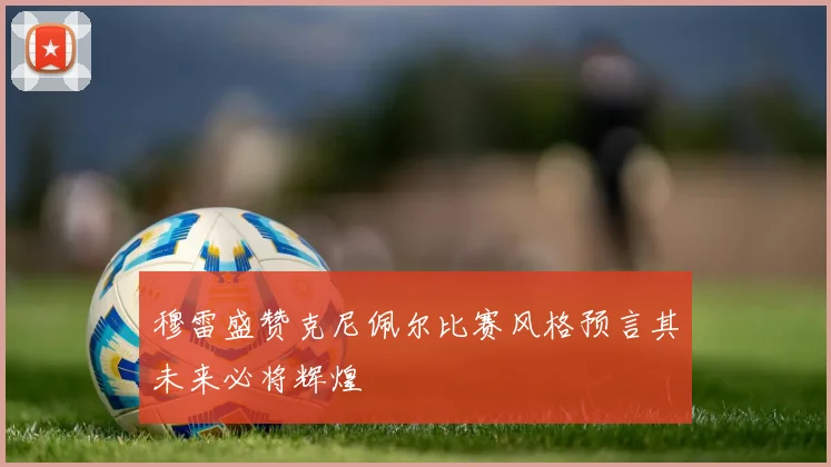 穆雷盛赞克尼佩尔比赛风格预言其未来必将辉煌