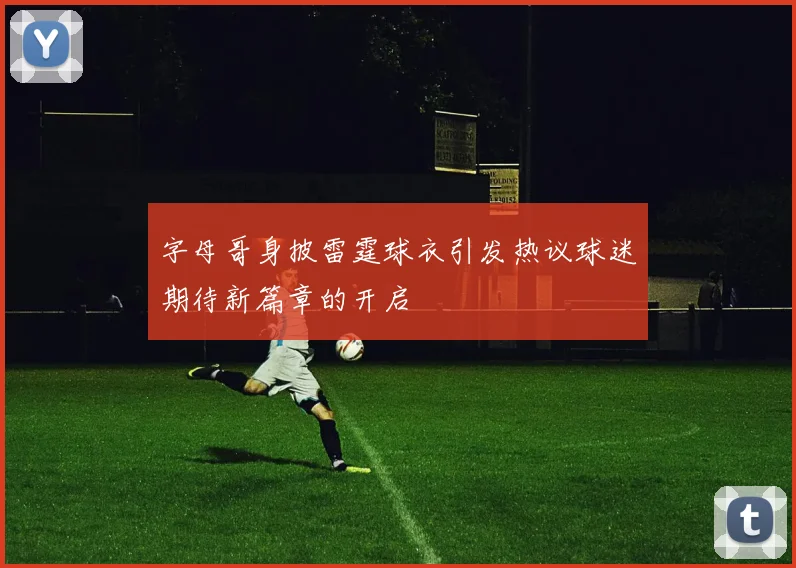 字母哥身披雷霆球衣引发热议球迷期待新篇章的开启