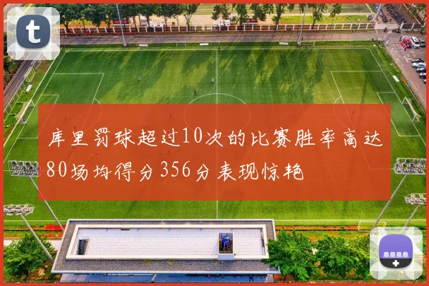 库里罚球超过10次的比赛胜率高达80场均得分356分表现惊艳