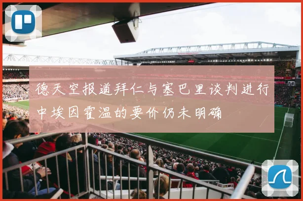 德天空报道拜仁与塞巴里谈判进行中埃因霍温的要价仍未明确