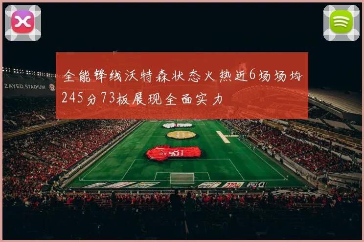 全能锋线沃特森状态火热近6场场均245分73板展现全面实力