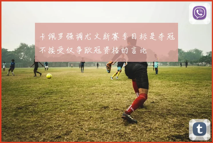 卡佩罗强调尤文新赛季目标是夺冠不接受仅争欧冠资格的言论