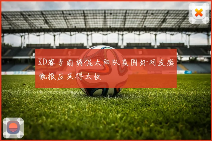 KD赛季前调侃太阳队氛围好网友感慨报应来得太快