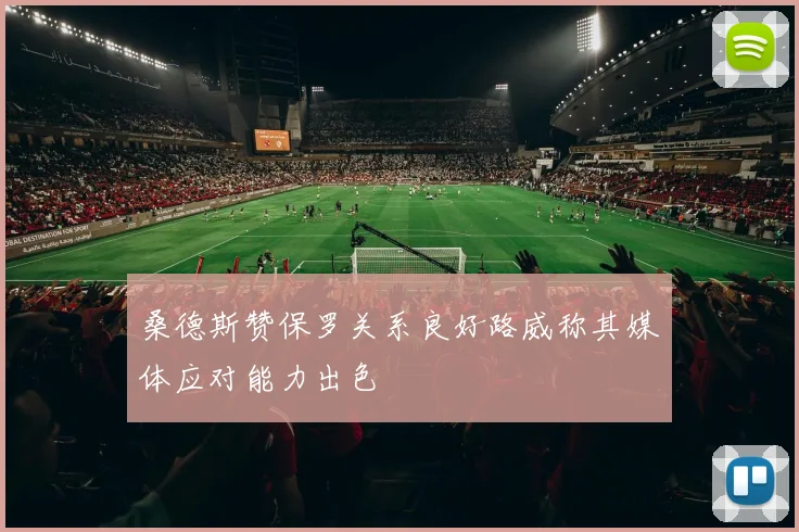 桑德斯赞保罗关系良好路威称其媒体应对能力出色
