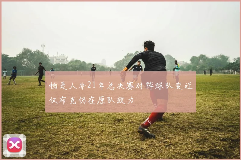 物是人非21年总决赛对阵球队变迁仅布克仍在原队效力