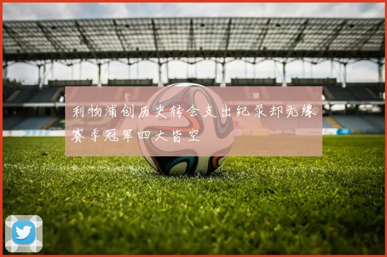 利物浦创历史转会支出纪录却无缘赛季冠军四大皆空